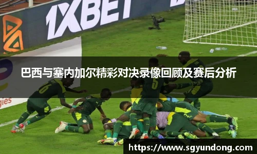 巴西与塞内加尔精彩对决录像回顾及赛后分析