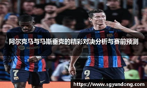 阿尔克马与马斯垂克的精彩对决分析与赛前预测