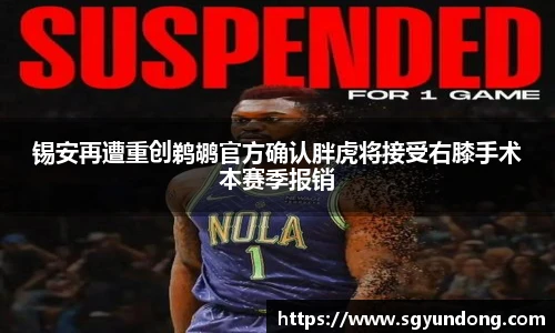 锡安再遭重创鹈鹕官方确认胖虎将接受右膝手术本赛季报销