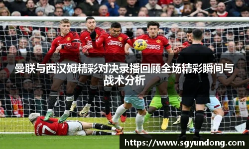 曼联与西汉姆精彩对决录播回顾全场精彩瞬间与战术分析