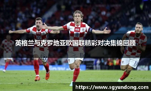 英格兰与克罗地亚欧国联精彩对决集锦回顾