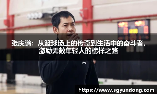 张庆鹏：从篮球场上的传奇到生活中的奋斗者，激励无数年轻人的榜样之路