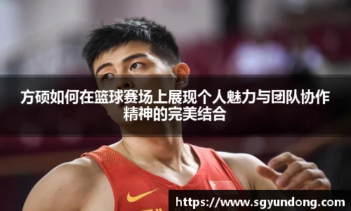 方硕如何在篮球赛场上展现个人魅力与团队协作精神的完美结合
