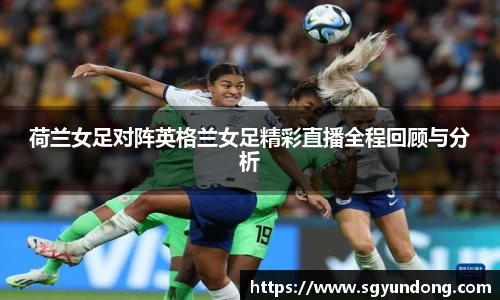 荷兰女足对阵英格兰女足精彩直播全程回顾与分析