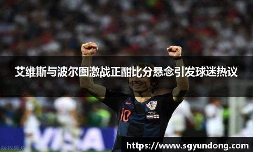 艾维斯与波尔图激战正酣比分悬念引发球迷热议