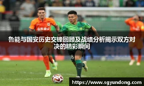 鲁能与国安历史交锋回顾及战绩分析揭示双方对决的精彩瞬间